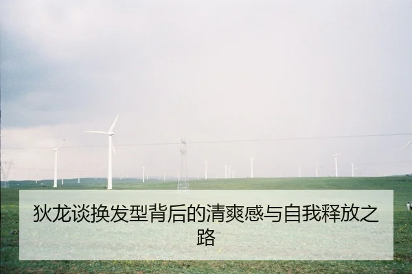 狄龙谈换发型背后的清爽感与自我释放之路